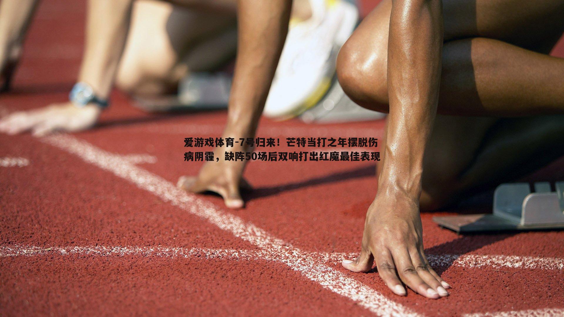 爱游戏体育-7号归来！芒特当打之年摆脱伤病阴霾，缺阵50场后双响打出红魔最佳表现