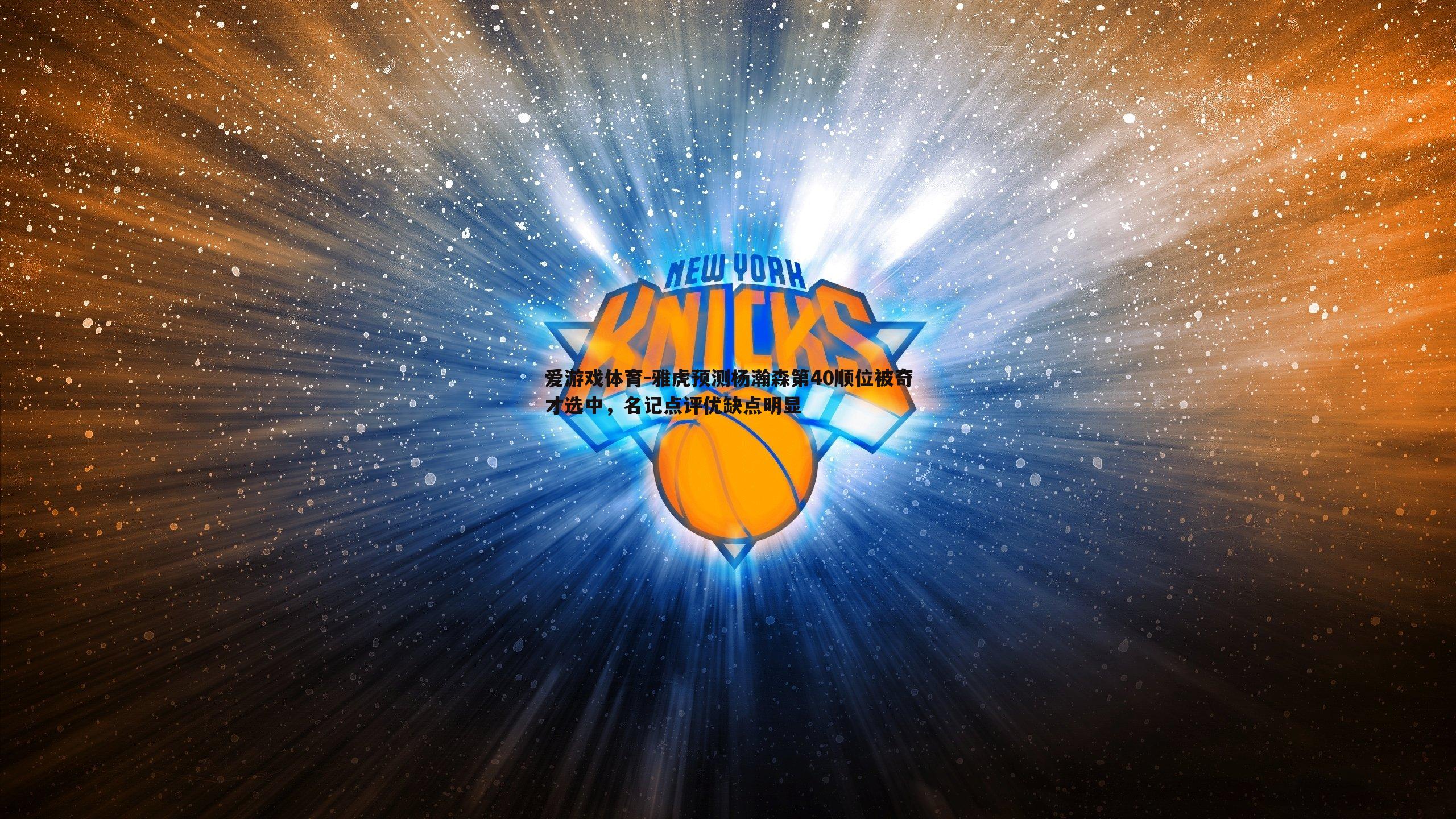 爱游戏体育-雅虎预测杨瀚森第40顺位被奇才选中，名记点评优缺点明显