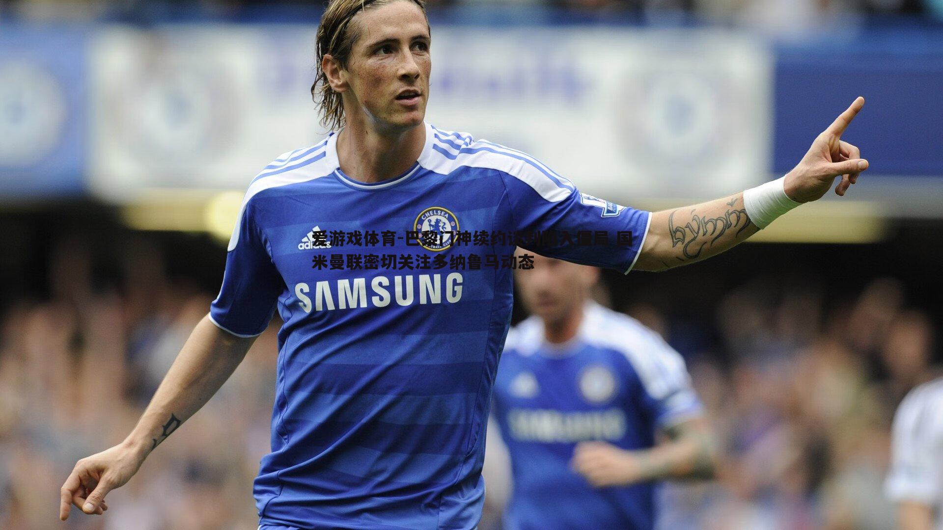 巴黎门神续约谈判陷入僵局 国米曼联密切关注多纳鲁马动态