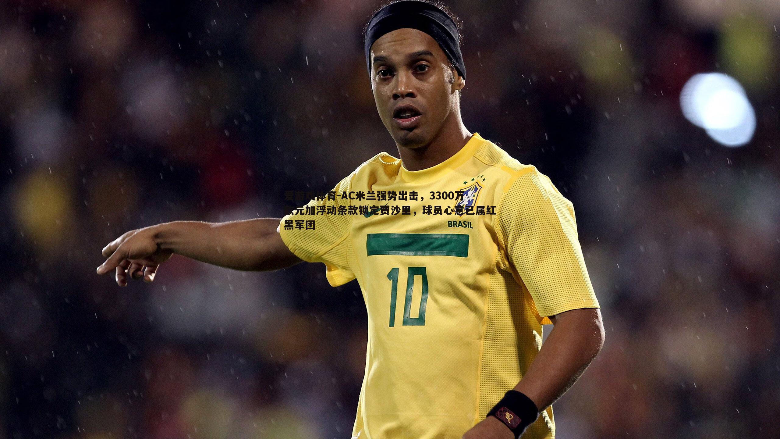 爱游戏体育-AC米兰强势出击，3300万欧元加浮动条款锁定贾沙里，球员心意已属红黑军团