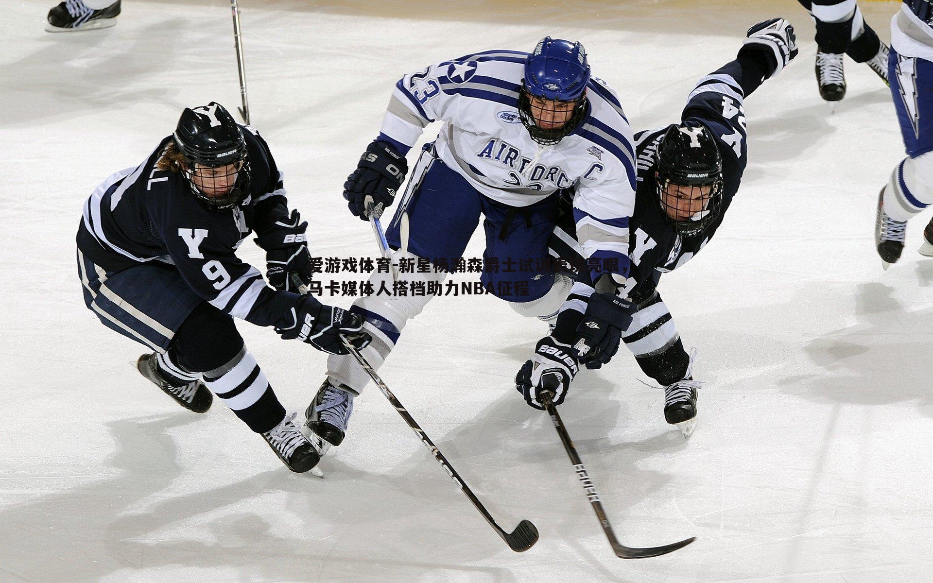 爱游戏体育-新星杨瀚森爵士试训表现亮眼，马卡媒体人搭档助力NBA征程