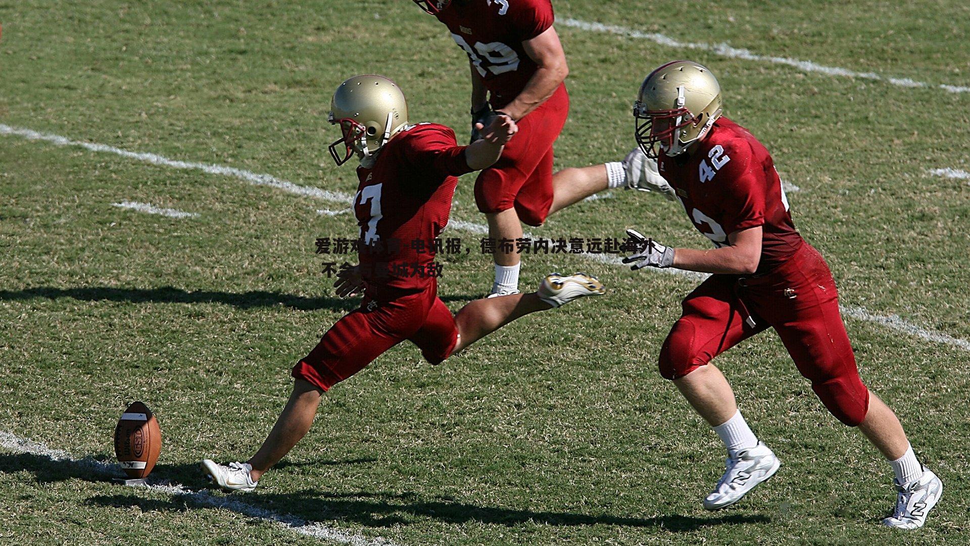 爱游戏体育-电讯报，德布劳内决意远赴海外 不会与曼城为敌