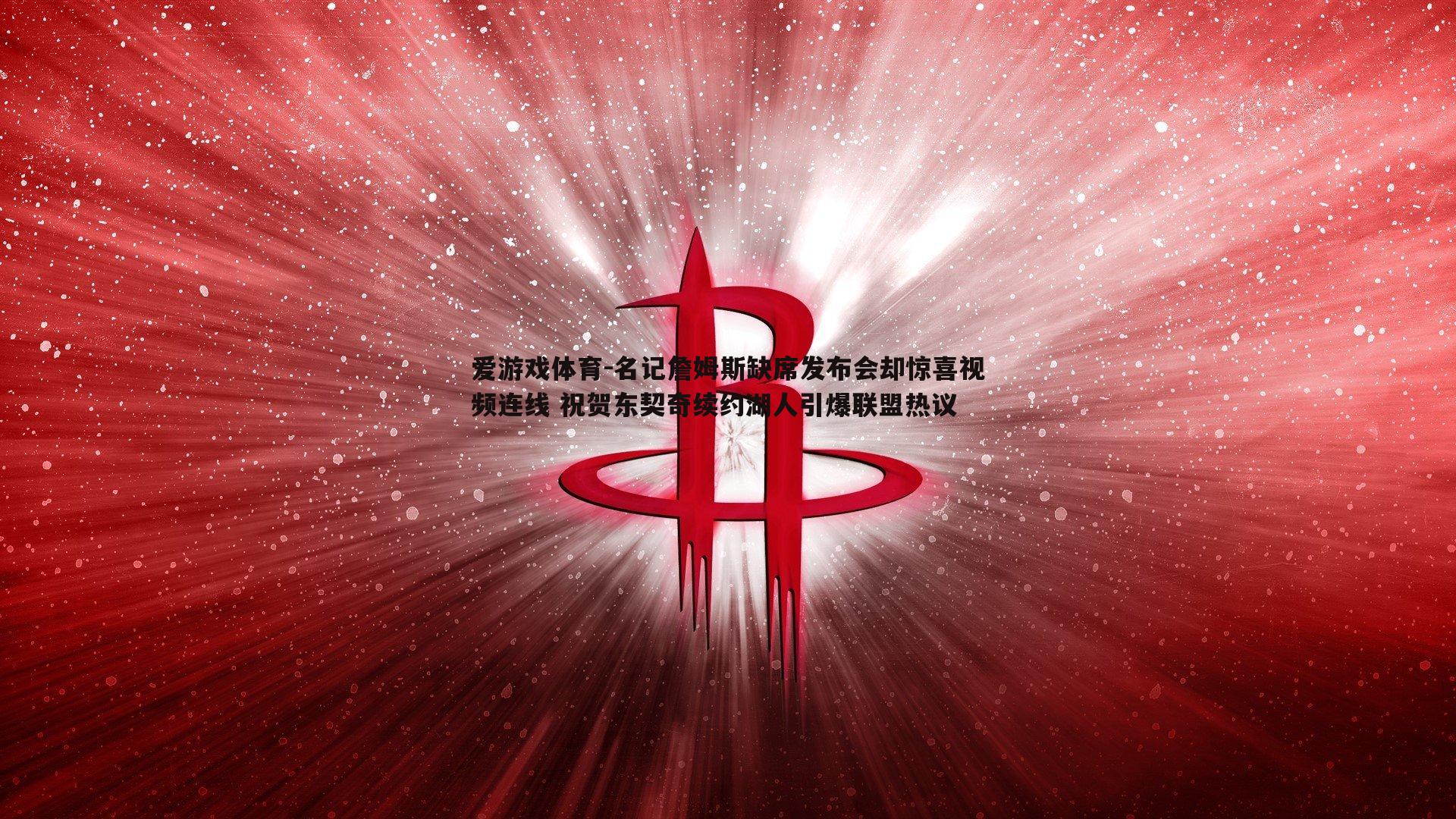 爱游戏体育-名记詹姆斯缺席发布会却惊喜视频连线 祝贺东契奇续约湖人引爆联盟热议