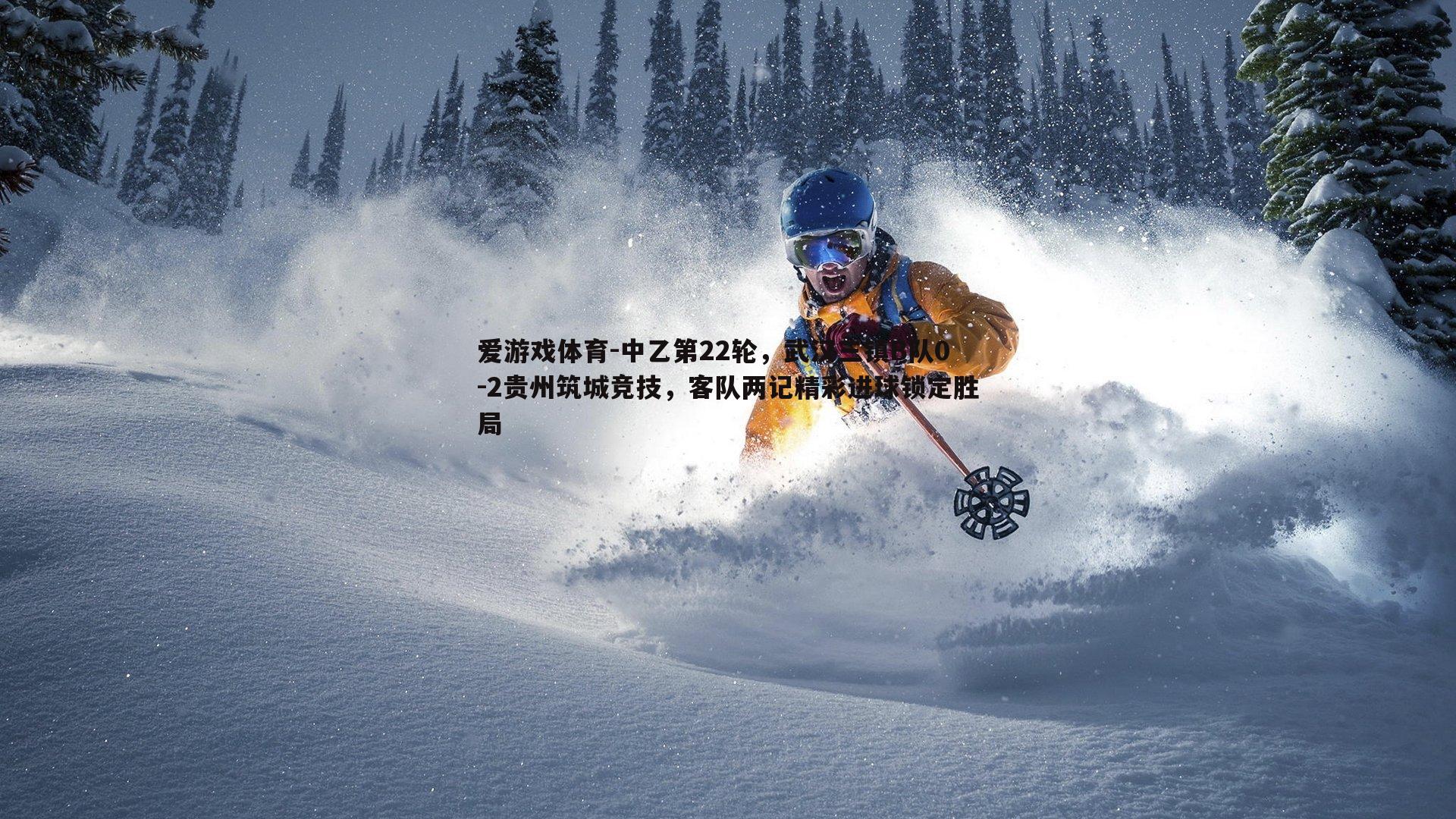 爱游戏体育-中乙第22轮，武汉三镇B队0-2贵州筑城竞技，客队两记精彩进球锁定胜局