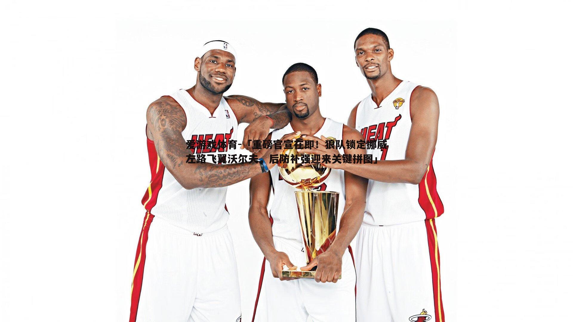 爱游戏体育-「重磅官宣在即！狼队锁定挪威左路飞翼沃尔夫，后防补强迎来关键拼图」