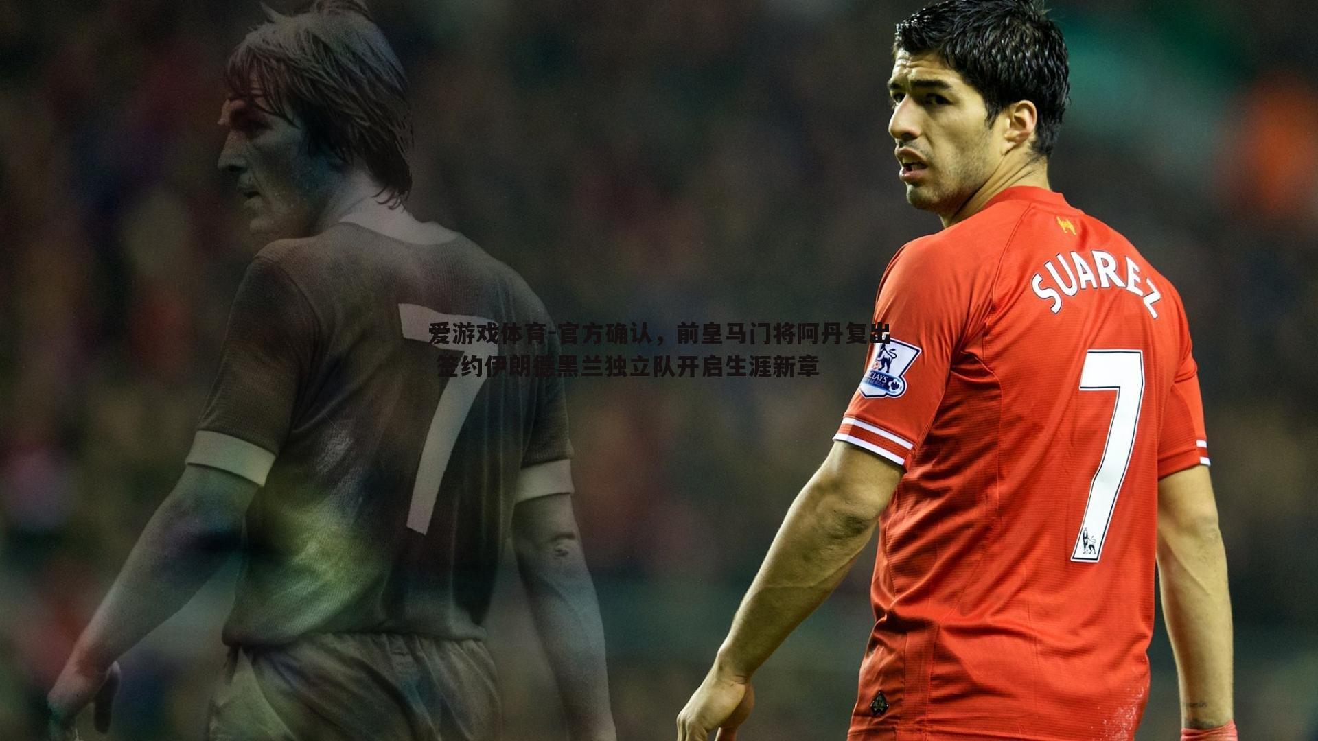 爱游戏体育-官方确认，前皇马门将阿丹复出 签约伊朗德黑兰独立队开启生涯新章