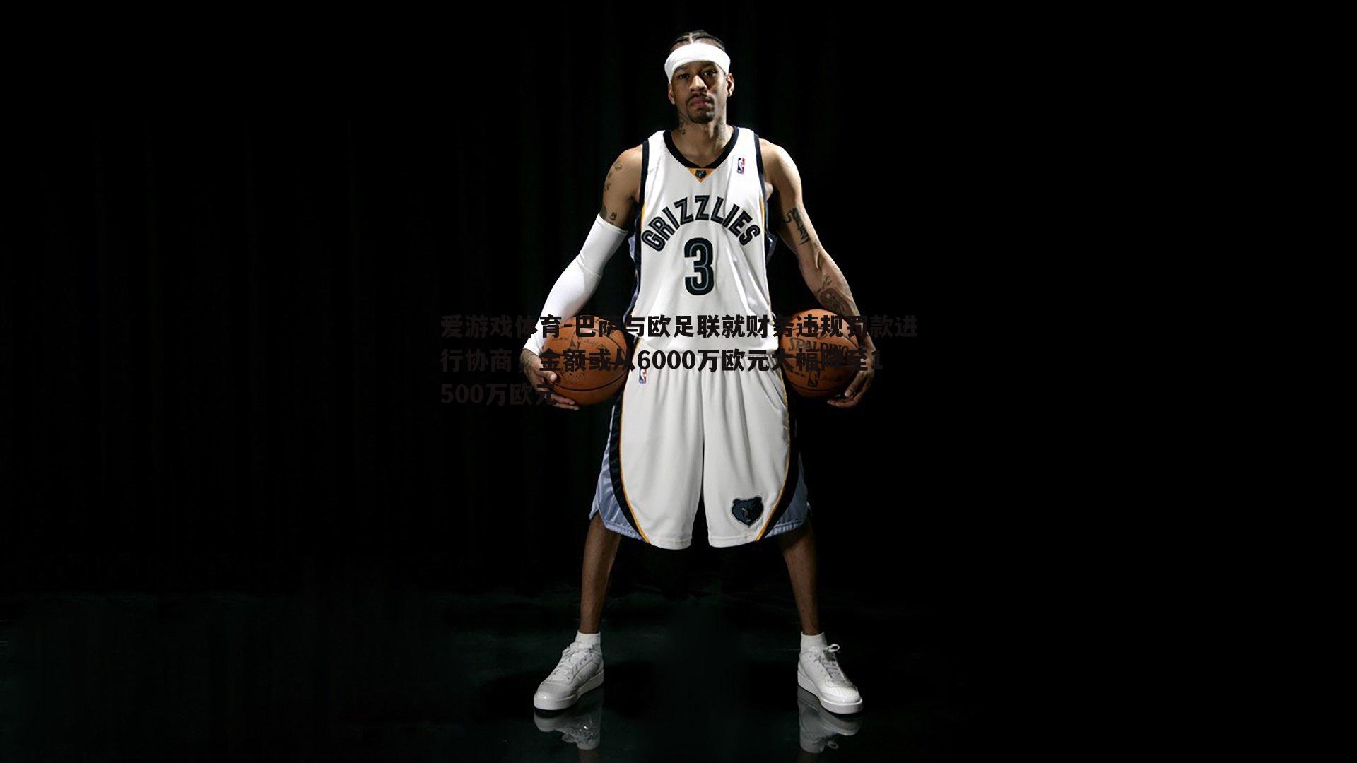 爱游戏体育-巴萨与欧足联就财务违规罚款进行协商，金额或从6000万欧元大幅降至1500万欧元