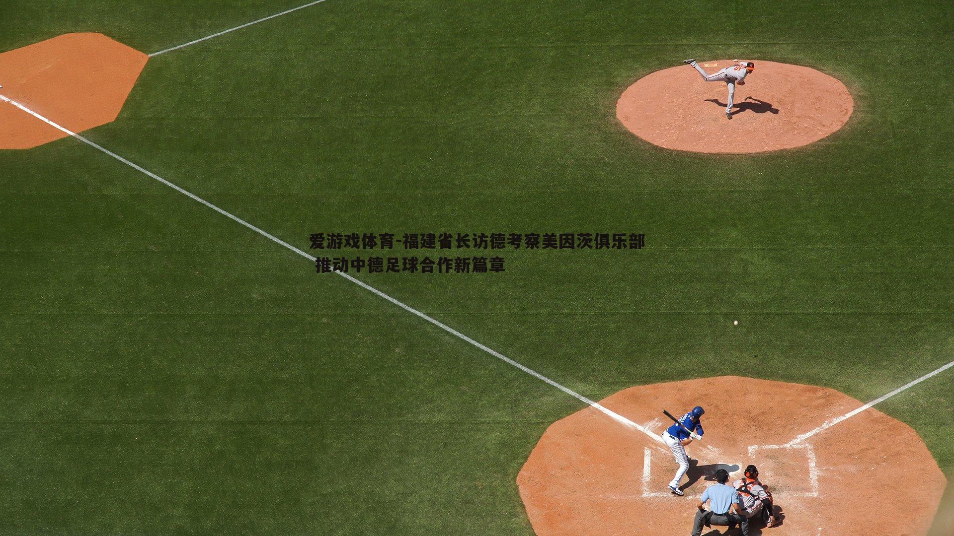 爱游戏体育-福建省长访德考察美因茨俱乐部 推动中德足球合作新篇章