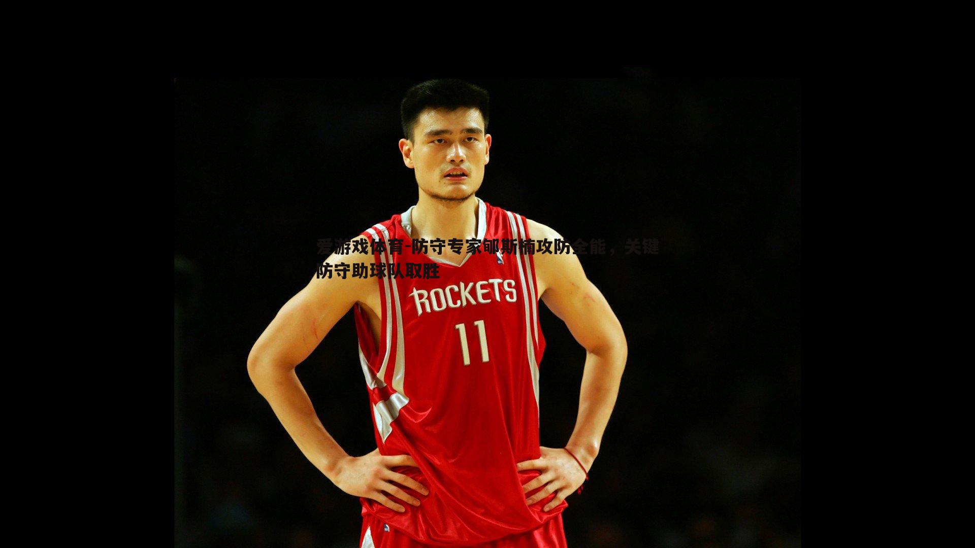 爱游戏体育-防守专家郇斯楠攻防全能，关键防守助球队取胜