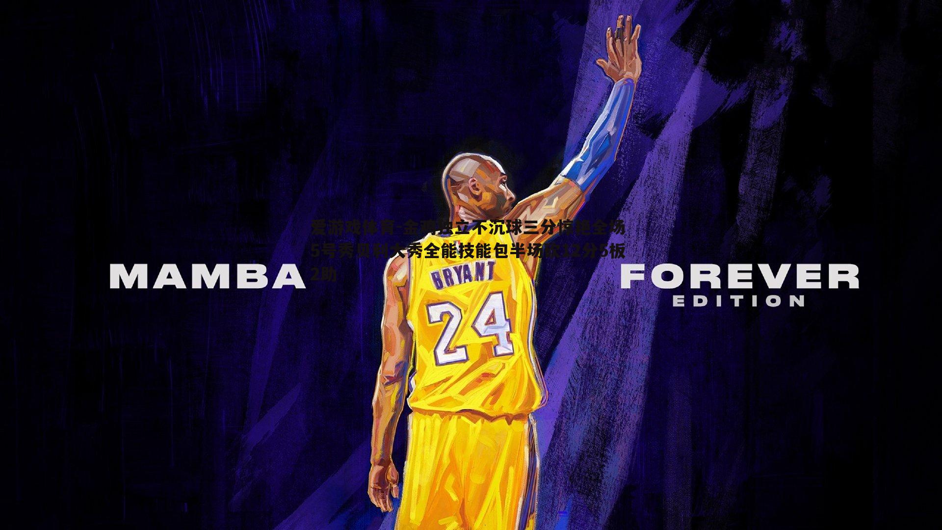 爱游戏体育-金鸡独立不沉球三分惊艳全场 5号秀贝利大秀全能技能包半场砍12分5板2助