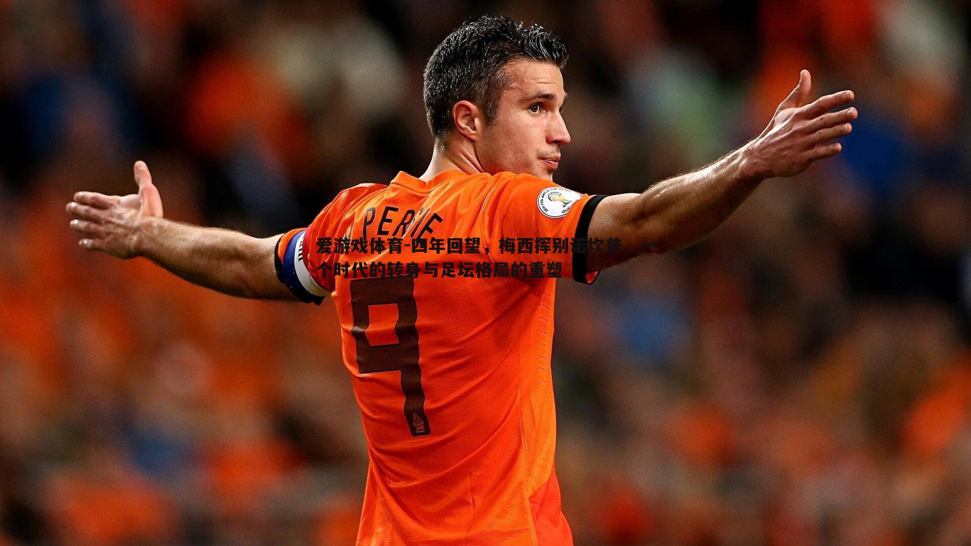 爱游戏体育-四年回望，梅西挥别诺坎普，一个时代的转身与足坛格局的重塑