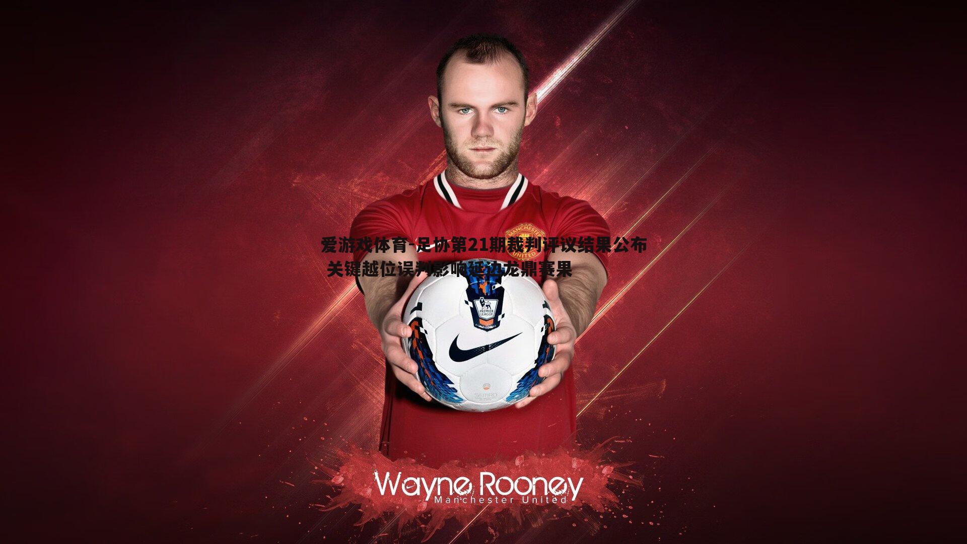 爱游戏体育-足协第21期裁判评议结果公布 关键越位误判影响延边龙鼎赛果