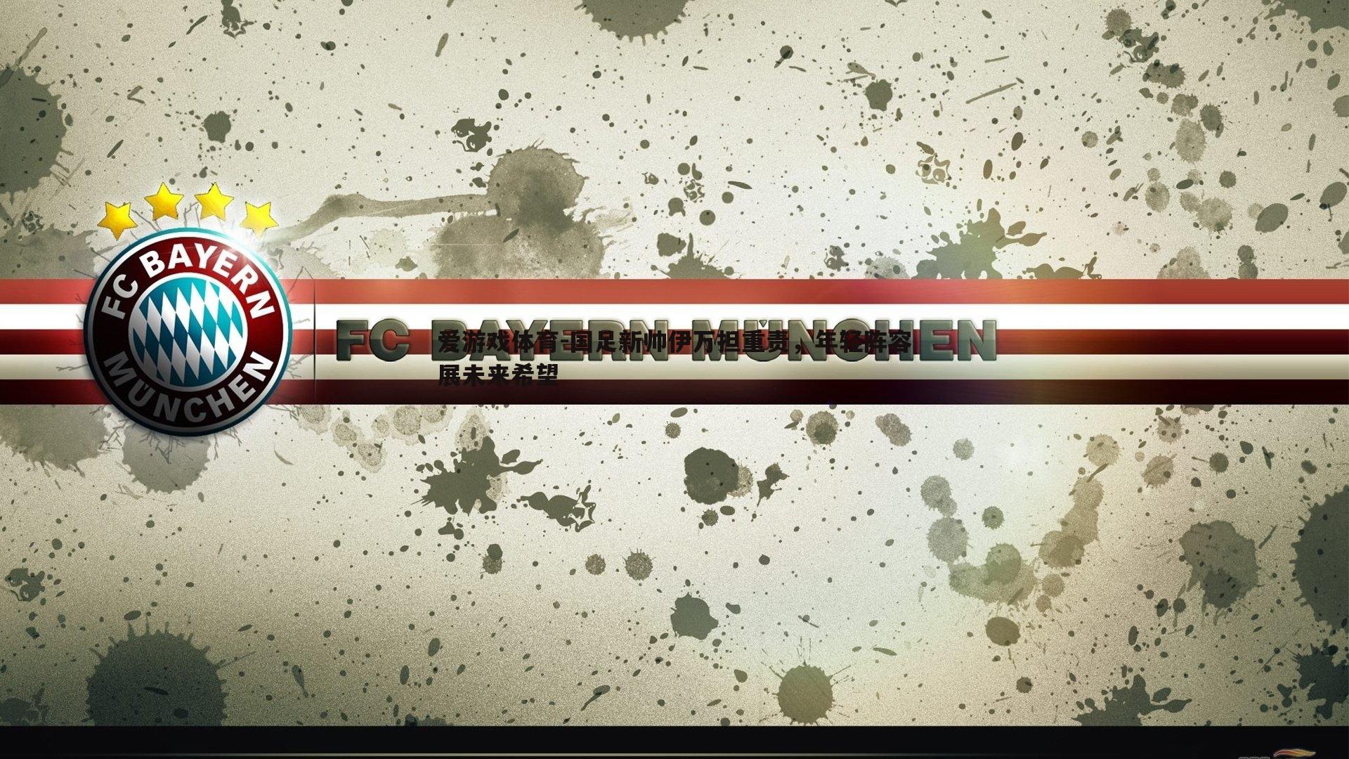 爱游戏体育-国足新帅伊万担重责，年轻阵容展未来希望