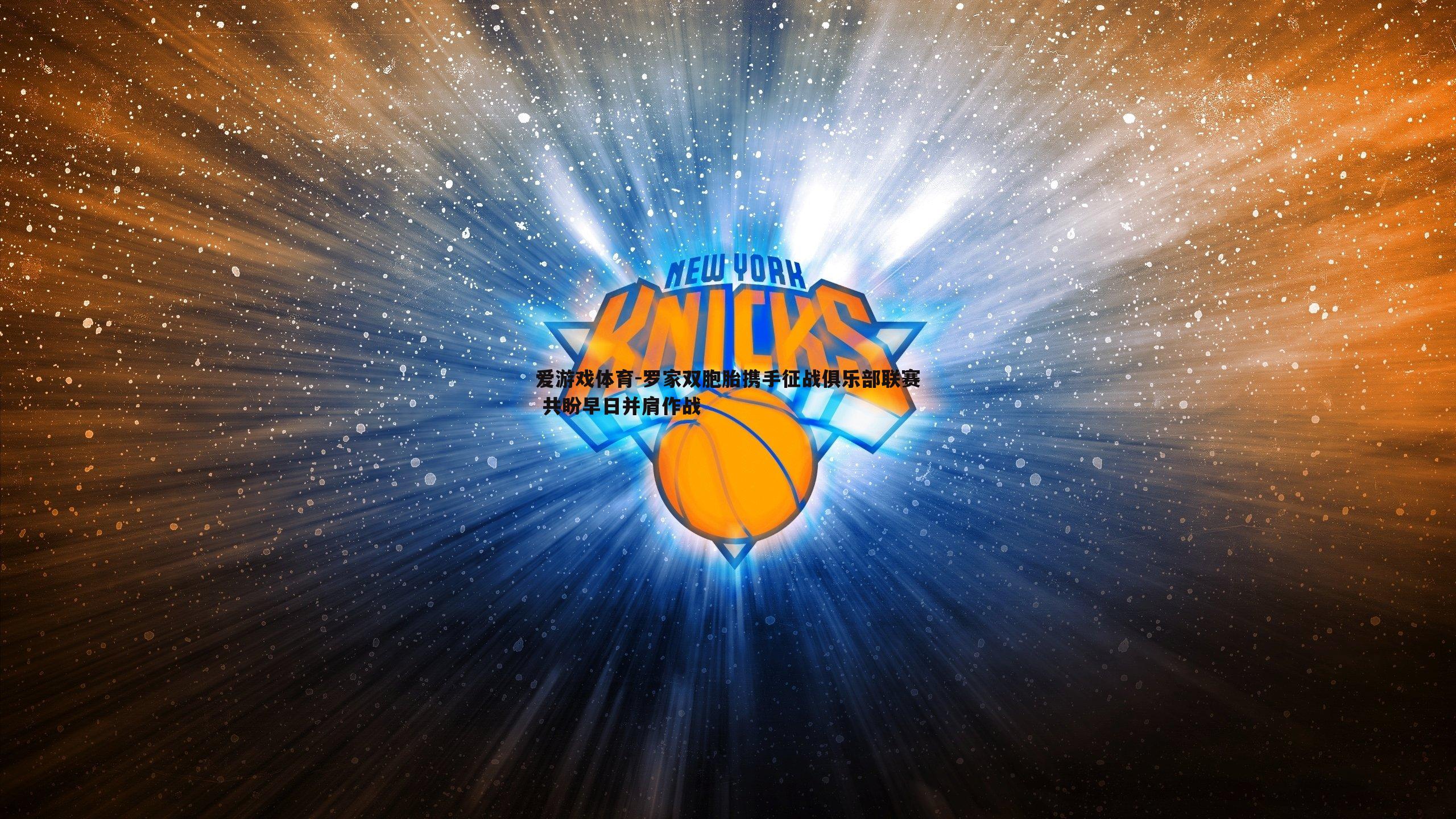 爱游戏体育-罗家双胞胎携手征战俱乐部联赛 共盼早日并肩作战