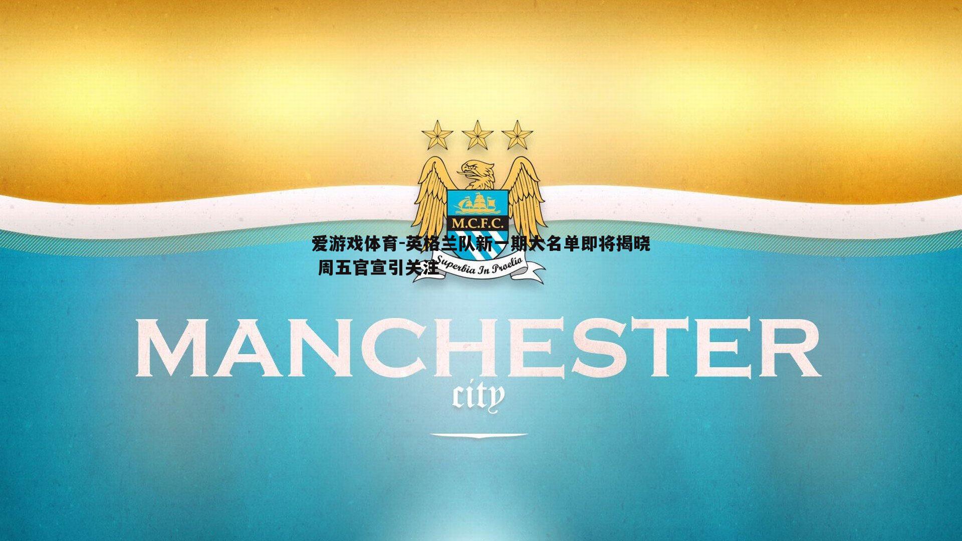 爱游戏体育-英格兰队新一期大名单即将揭晓 周五官宣引关注