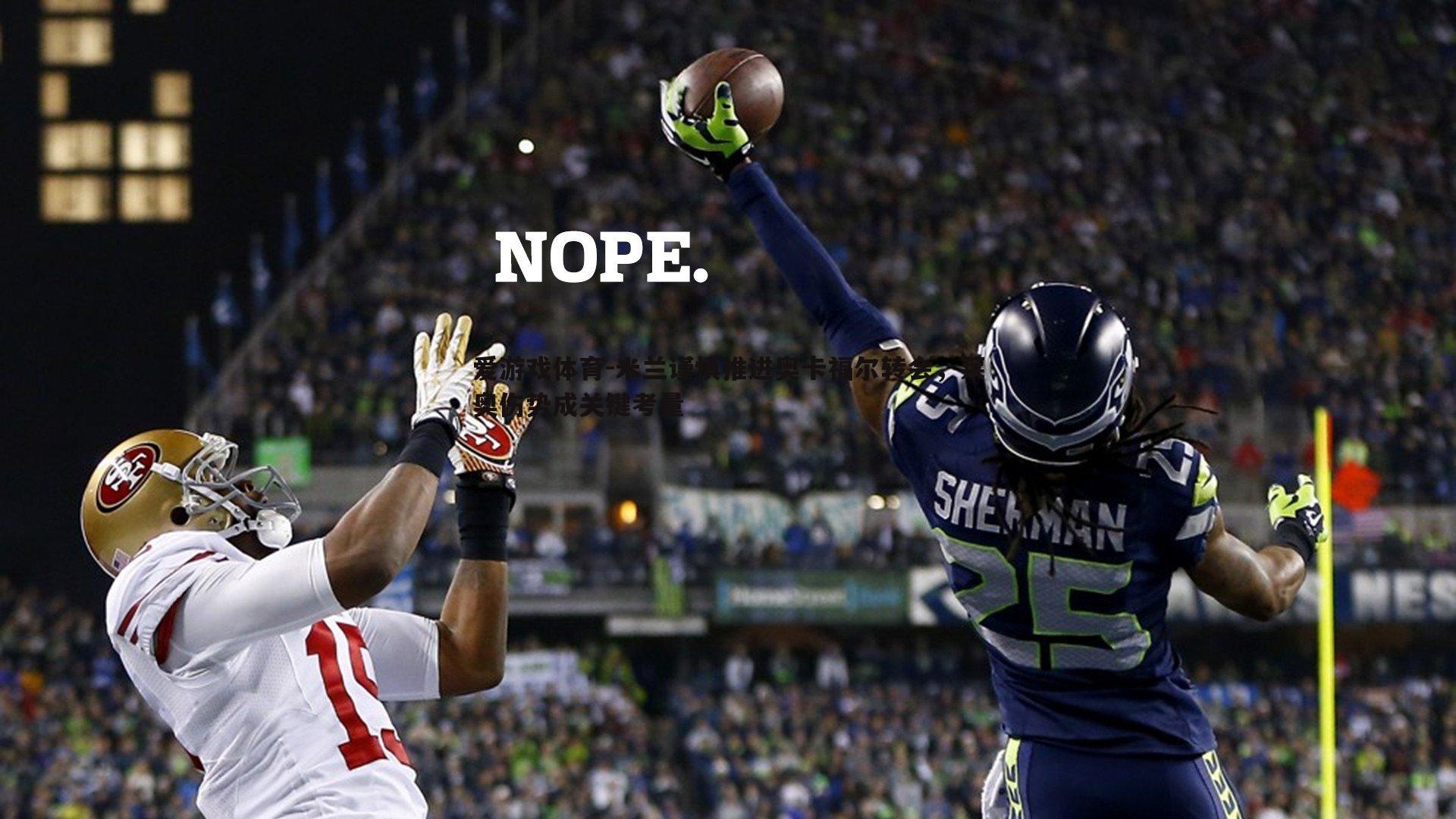 爱游戏体育-米兰谨慎推进奥卡福尔转会，莱奥伤势成关键考量