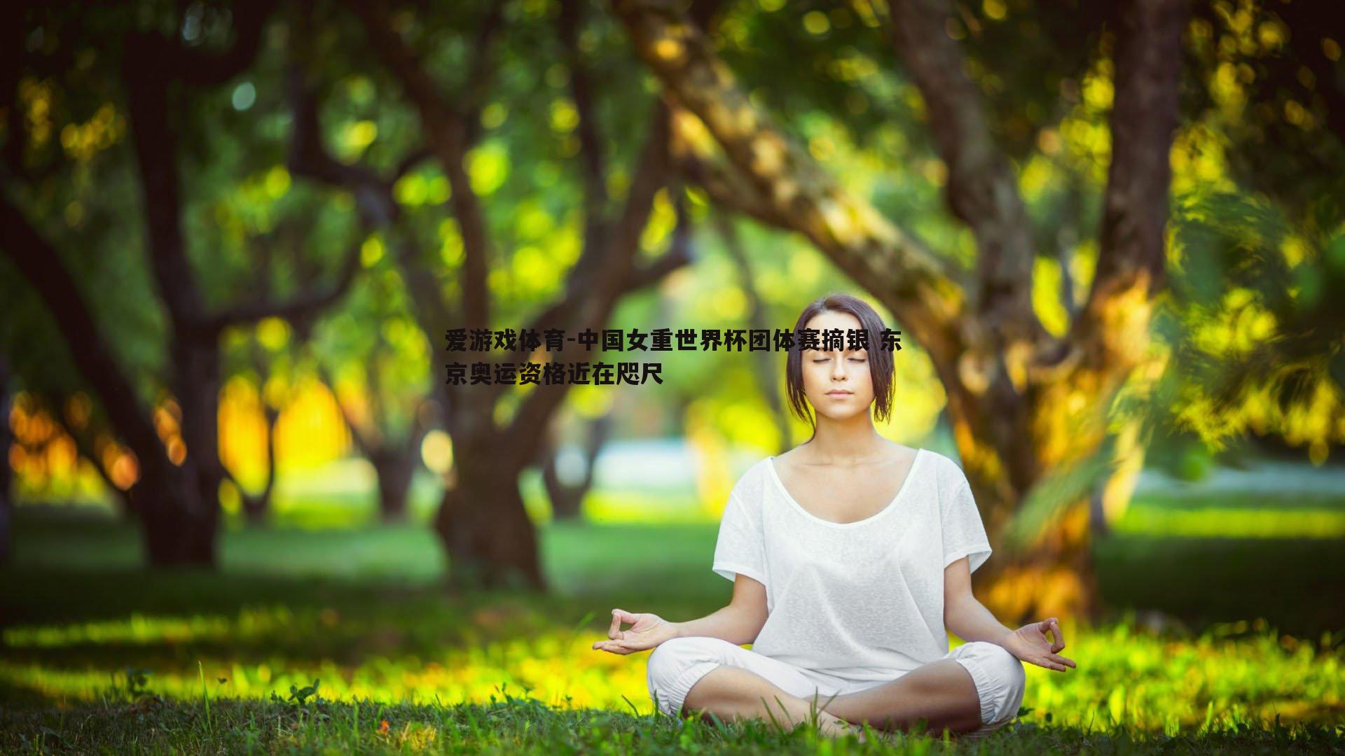 爱游戏体育-中国女重世界杯团体赛摘银 东京奥运资格近在咫尺